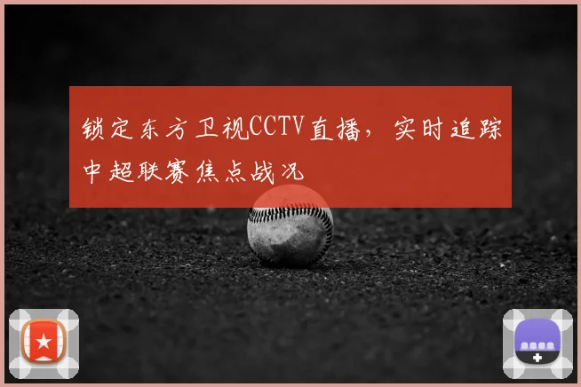 锁定东方卫视CCTV直播，实时追踪中超联赛焦点战况