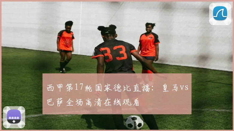 西甲第17轮国家德比直播：皇马vs巴萨全场高清在线观看
