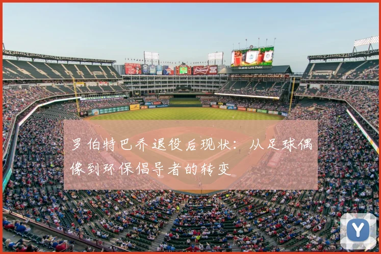 罗伯特巴乔退役后现状：从足球偶像到环保倡导者的转变