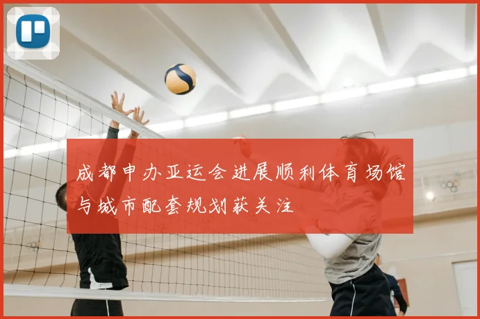 成都申办亚运会进展顺利体育场馆与城市配套规划获关注