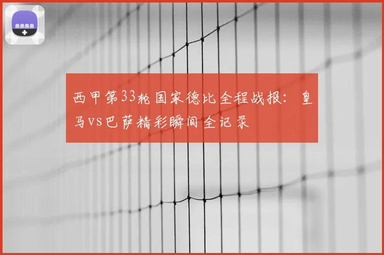 西甲第33轮国家德比全程战报：皇马vs巴萨精彩瞬间全记录